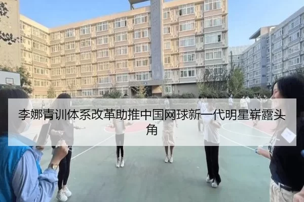 李娜青训体系改革助推中国网球新一代明星崭露头角