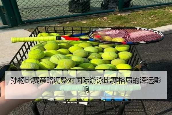 孙杨比赛策略调整对国际游泳比赛格局的深远影响