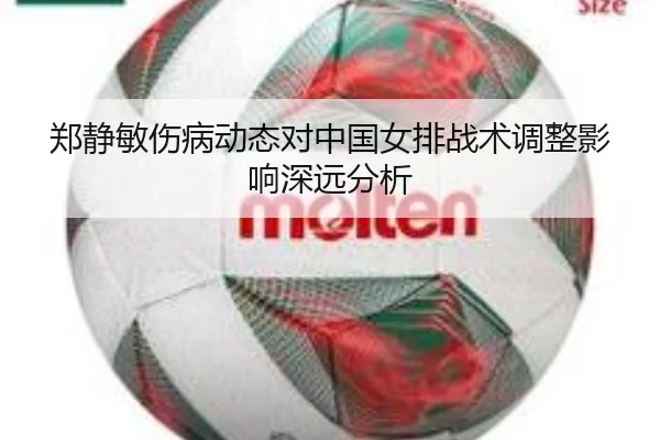 郑静敏伤病动态对中国女排战术调整影响深远分析